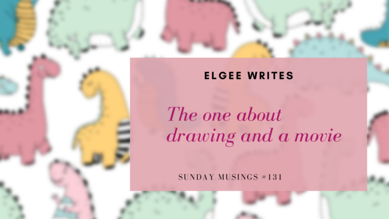 The one about drawing and a movie: Sunday Musings #131 3 Elgeewrites The one about drawing and a movie: Sunday Musings #131 SM131F